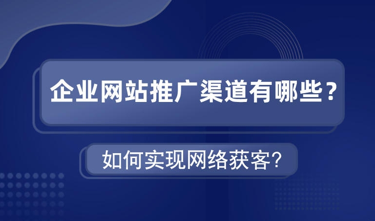 企業網站推廣渠道有哪些如何實現網絡獲客